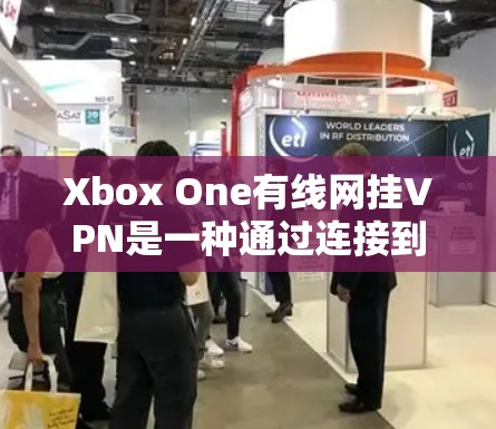 Xbox One有线网挂VPN是一种通过连接到外部网络来远程访问Xbox One有线设备的技术。以下是详细的步骤和信息 Xbox One有线网挂VPN是一种通过连接到外部网络来远程访问Xbox One有线设备的技术。以下是详细的步骤和信息