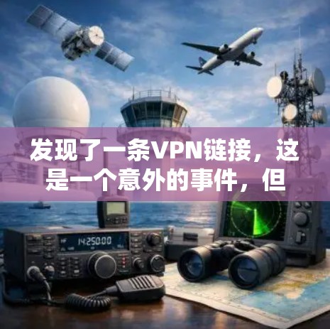发现了一条VPN链接,这是一个意外的事件,但为了保护自己的信息安全和隐私,建议采取以下步骤