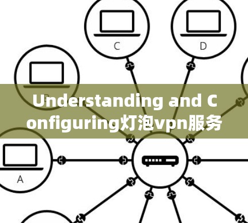 Understanding and Configuring灯泡vpn服务器地址，保障业务安全的关键
