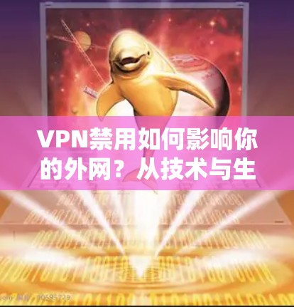 VPN禁用如何影响你的外网?从技术与生活两方面分析