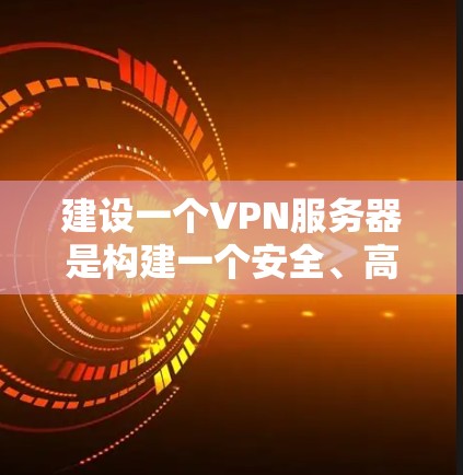 建设一个VPN服务器是构建一个安全、高效的网络环境的重要步骤。以下是逐步指导，帮助您顺利完成这一过程