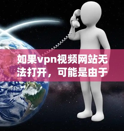 如果vpn视频网站无法打开,可能是由于网络问题、服务器故障、软件版本问题或安全软件拦截所致。以下是一些常见解决步骤