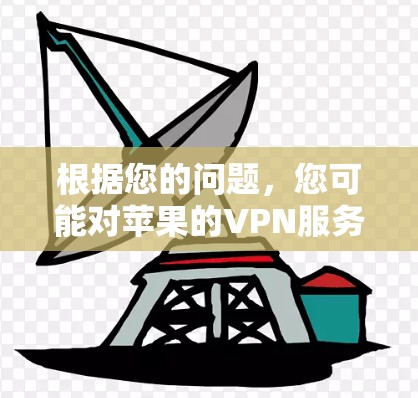 根据您的问题，您可能对苹果的VPN服务感兴趣，但苹果公司没有官方的VPN服务。以下是苹果在相关产品中如何使用VPN的信息