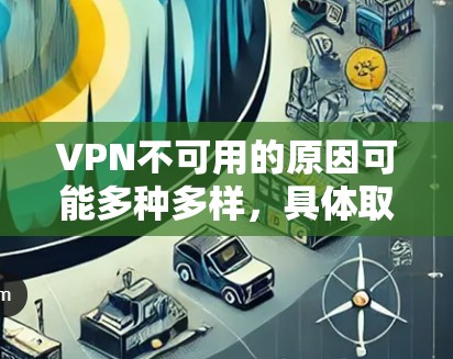 VPN不可用的原因可能多种多样，具体取决于使用方式和环境。以下是一些常见的原因及其解决方法