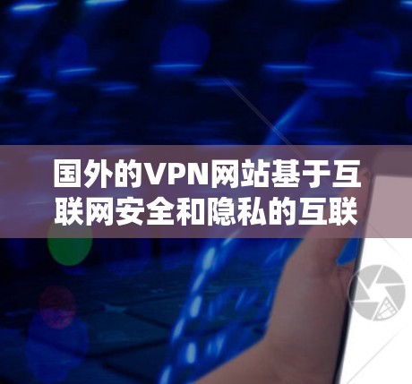 国外的VPN网站基于互联网安全和隐私的互联网服务,旨在提供加密传输的网络访问。以下是一些著名的国外VPN网站