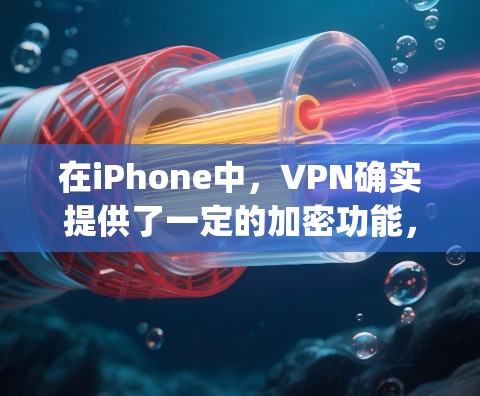 在iPhone中,VPN确实提供了一定的加密功能,如AppGuard和VLC,但其使用和效果可能因个人需求和使用场景不同而有所不同。以下是详细的总结和建议