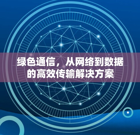 绿色通信,从网络到数据的高效传输解决方案