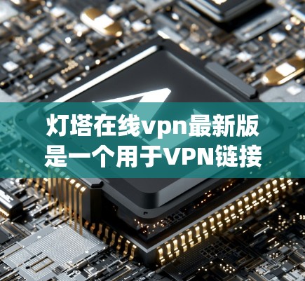 灯塔在线vpn最新版是一个用于VPN链接的软件,旨在提供安全、高效和便捷的访问体验。以下是关于该软件的详细信息