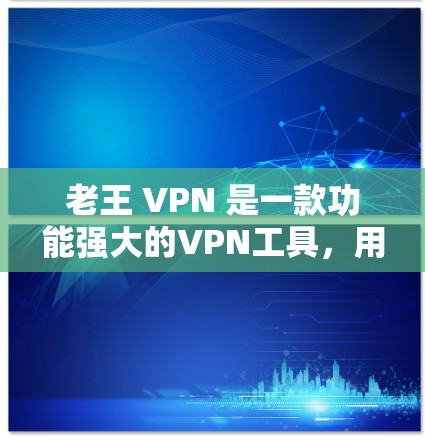 老王 VPN 是一款功能强大的VPN工具,用户可以通过它访问全球各地的网站。以下是老王 VPN 的使用方法的详细指南