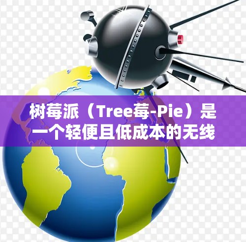 树莓派(Tree莓-Pie)是一个轻便且低成本的无线网络设备,通常用于家庭、办公室或旅行用途。以下是关于树莓派 36P 的无线网络客户端的详细介绍