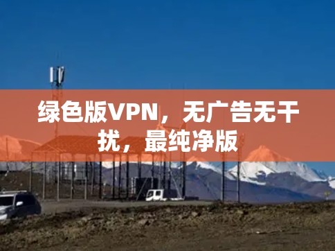 绿色版VPN，无广告无干扰，最纯净版