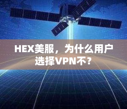 HEX美服,为什么用户选择VPN不?