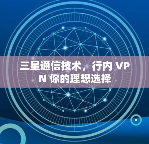 三星通信技术,行内 VPN 你的理想选择 三星通信技术,行内 VPN 你的理想选择