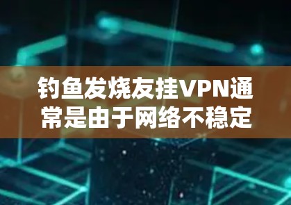 钓鱼发烧友挂VPN通常是由于网络不稳定、防火墙设置不当或服务器问题导致的。以下是解决相关问题的步骤 钓鱼发烧友挂VPN通常是由于网络不稳定、防火墙设置不当或服务器问题导致的。以下是解决相关问题的步骤