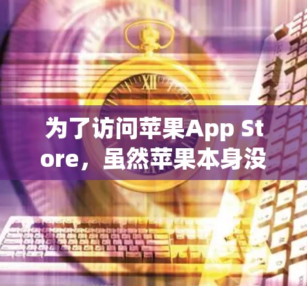 为了访问苹果App Store,虽然苹果本身没有提供直接的VPN功能,但可以通过以下步骤来实现 为了访问苹果App Store,虽然苹果本身没有提供直接的VPN功能,但可以通过以下步骤来实现
