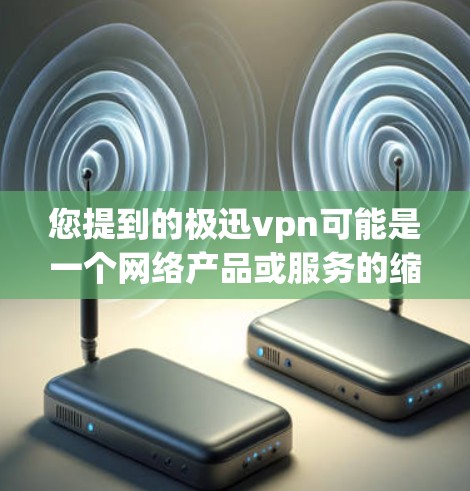 您提到的极迅vpn可能是一个网络产品或服务的缩写，但具体含义可能因地区或平台而异。为了帮助您找到正确的价格信息，建议您确认以下内容