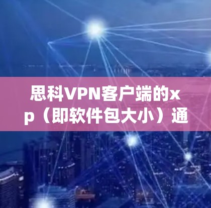 思科VPN客户端的xp(即软件包大小)通常与软件包的大小相关。以下是一些步骤来解决xp问题 思科VPN客户端的xp(即软件包大小)通常与软件包的大小相关。以下是一些步骤来解决xp问题