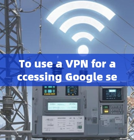 To use a VPN for accessing Google services,follow these organized steps and considerations: To use a VPN for accessing Google services,follow these organized steps and considerations: