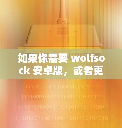 如果你需要 wolfsock 安卓版，或者更全面的网络保护解决方案，可以考虑以下版本