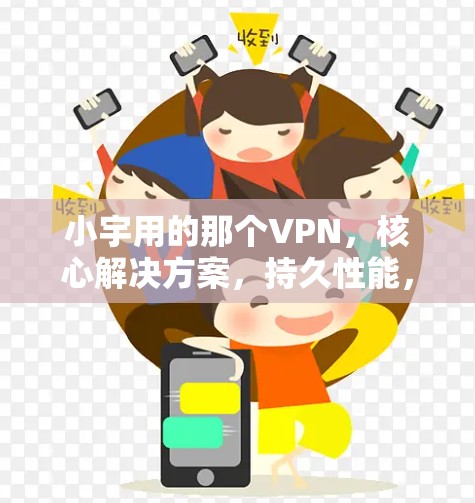 小宇用的那个VPN，核心解决方案，持久性能，轻松连接