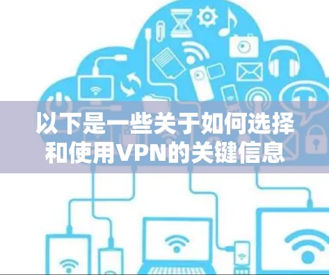 以下是一些关于如何选择和使用VPN的关键信息 以下是一些关于如何选择和使用VPN的关键信息
