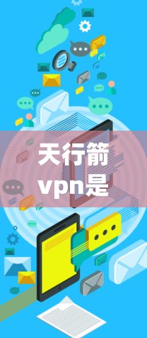天行箭vpn是一个结合了箭和盾牌的古代武器组合,具有射箭和盾牌双重效果。以下是详细的使用方法和背景信息 天行箭vpn是一个结合了箭和盾牌的古代武器组合,具有射箭和盾牌双重效果。以下是详细的使用方法和背景信息