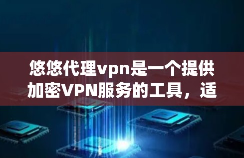 悠悠代理vpn是一个提供加密VPN服务的工具,适合需要解决VPN问题的用户。以下是对悠悠代理vpn的详细分析,帮助你做出决策 悠悠代理vpn是一个提供加密VPN服务的工具,适合需要解决VPN问题的用户。以下是对悠悠代理vpn的详细分析,帮助你做出决策