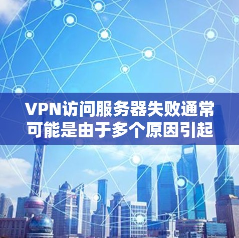 VPN访问服务器失败通常可能是由于多个原因引起的,包括服务器故障、VPN配置错误、网络问题、防火墙设置、软件兼容性等。以下是可能的解决步骤 VPN访问服务器失败通常可能是由于多个原因引起的,包括服务器故障、VPN配置错误、网络问题、防火墙设置、软件兼容性等。以下是可能的解决步骤
