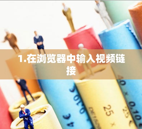 1.在浏览器中输入视频链接 1.在浏览器中输入视频链接