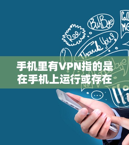 手机里有VPN指的是在手机上运行或存在VPN服务。以下是一些明确的步骤来判断和确认其含义 手机里有VPN指的是在手机上运行或存在VPN服务。以下是一些明确的步骤来判断和确认其含义