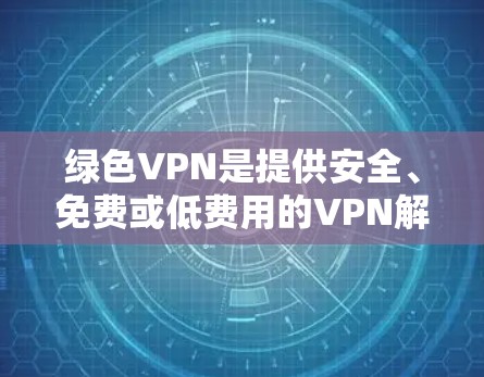 绿色VPN是提供安全、免费或低费用的VPN解决方案,通常不会受到恶意软件或病毒的攻击。以下是一些步骤,帮助您选择和使用绿色VPN 绿色VPN是提供安全、免费或低费用的VPN解决方案,通常不会受到恶意软件或病毒的攻击。以下是一些步骤,帮助您选择和使用绿色VPN