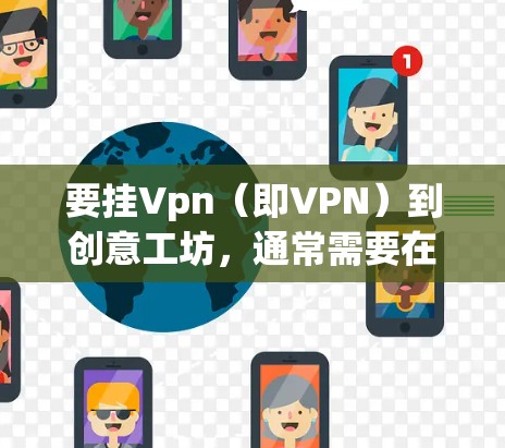 要挂Vpn(即VPN)到创意工坊,通常需要在创意工坊中使用VPN插件或软件包,以实现与外部网络的连接。以下是一些步骤和方法 要挂Vpn(即VPN)到创意工坊,通常需要在创意工坊中使用VPN插件或软件包,以实现与外部网络的连接。以下是一些步骤和方法