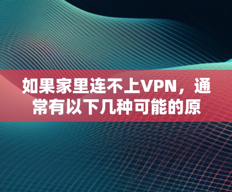 如果家里连不上VPN,通常有以下几种可能的原因和解决方法 如果家里连不上VPN,通常有以下几种可能的原因和解决方法