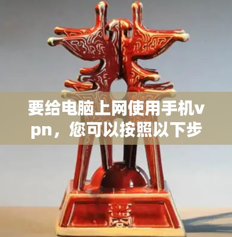 要给电脑上网使用手机vpn，您可以按照以下步骤操作