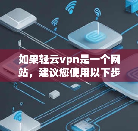 如果轻云vpn是一个网站,建议您使用以下步骤来检查和修复它 如果轻云vpn是一个网站,建议您使用以下步骤来检查和修复它