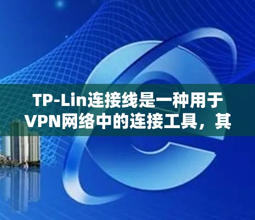 TP-Lin连接线是一种用于VPN网络中的连接工具,其主要功能是确保数据的可靠传输和抗干扰。以下是对TP-Lin连接线的详细信息 TP-Lin连接线是一种用于VPN网络中的连接工具,其主要功能是确保数据的可靠传输和抗干扰。以下是对TP-Lin连接线的详细信息