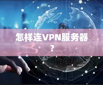 怎样连VPN服务器? 怎样连VPN服务器?