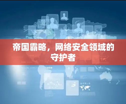 帝国霸略,网络安全领域的守护者 帝国霸略,网络安全领域的守护者