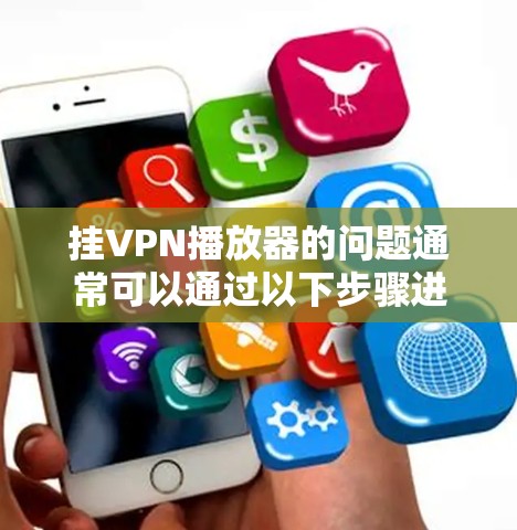 挂VPN播放器的问题通常可以通过以下步骤进行排查和解决 挂VPN播放器的问题通常可以通过以下步骤进行排查和解决