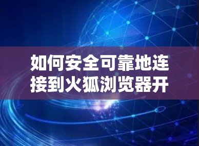 如何安全可靠地连接到火狐浏览器开VPN 如何安全可靠地连接到火狐浏览器开VPN