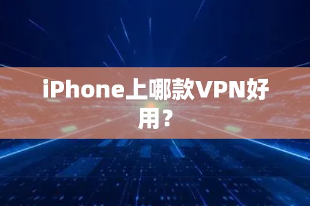 iPhone上哪款VPN好用? iPhone上哪款VPN好用?