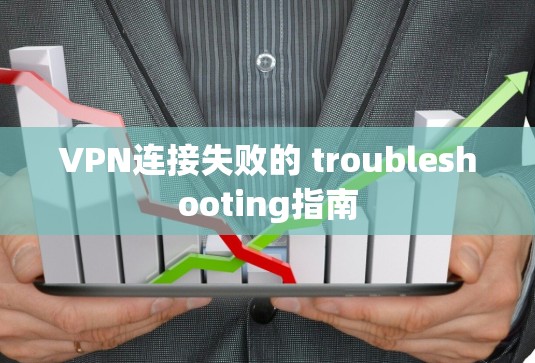 VPN连接失败的 troubleshooting指南 VPN连接失败的 troubleshooting指南