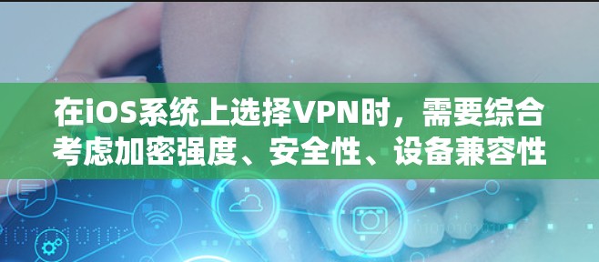 在iOS系统上选择VPN时,需要综合考虑加密强度、安全性、设备兼容性、界面友好性、价格和易用性等因素。以下是对几个主要VPN平台的分析和推荐 在iOS系统上选择VPN时,需要综合考虑加密强度、安全性、设备兼容性、界面友好性、价格和易用性等因素。以下是对几个主要VPN平台的分析和推荐