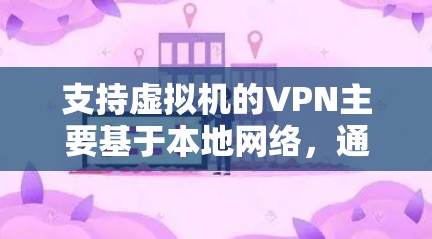支持虚拟机的VPN主要基于本地网络,通过本地设置或虚拟机上的多点对多协议进行加密。以下是详细的步骤和方法 支持虚拟机的VPN主要基于本地网络,通过本地设置或虚拟机上的多点对多协议进行加密。以下是详细的步骤和方法