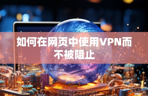 如何在网页中使用VPN而不被阻止