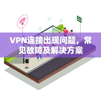 VPN连接出现问题,常见故障及解决方案 VPN连接出现问题,常见故障及解决方案