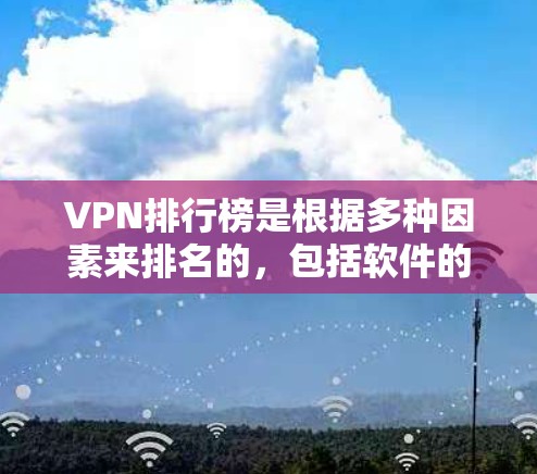 VPN排行榜是根据多种因素来排名的，包括软件的安全性、价格、兼容性、用户评价等。以下是一些常见的VPN排行榜，供参考