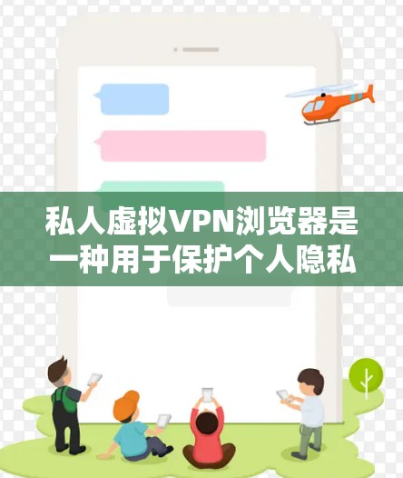 私人虚拟VPN浏览器是一种用于保护个人隐私并提供网络访问的工具。以下是一些关于如何选择和使用私人虚拟VPN浏览器的步骤和建议 私人虚拟VPN浏览器是一种用于保护个人隐私并提供网络访问的工具。以下是一些关于如何选择和使用私人虚拟VPN浏览器的步骤和建议