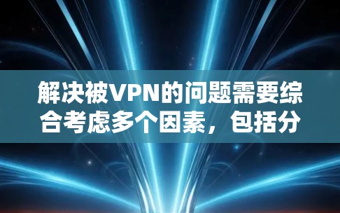 解决被VPN的问题需要综合考虑多个因素，包括分发方式、杀毒软件、网络防火墙、备份数据以及可能的间谍软件。以下是一步步的解决方案