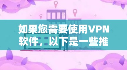 如果您需要使用VPN软件,以下是一些推荐的工具和软件,它们通常支持安全的VPN连接 如果您需要使用VPN软件,以下是一些推荐的工具和软件,它们通常支持安全的VPN连接
